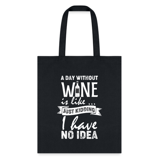 A Day Without Wine is like...Just Kidding Tote Bag - black