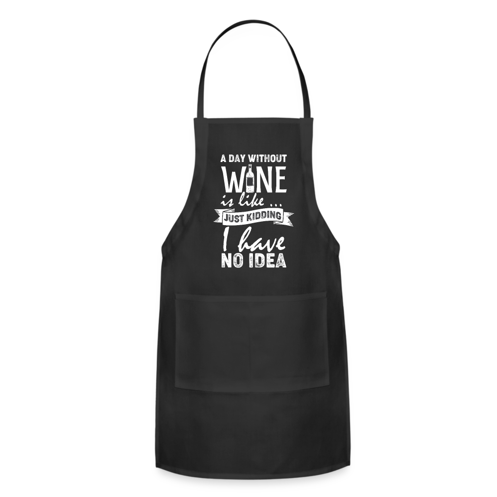 A day without Wine is like Just Kidding I have no Idea Adjustable Apron - black