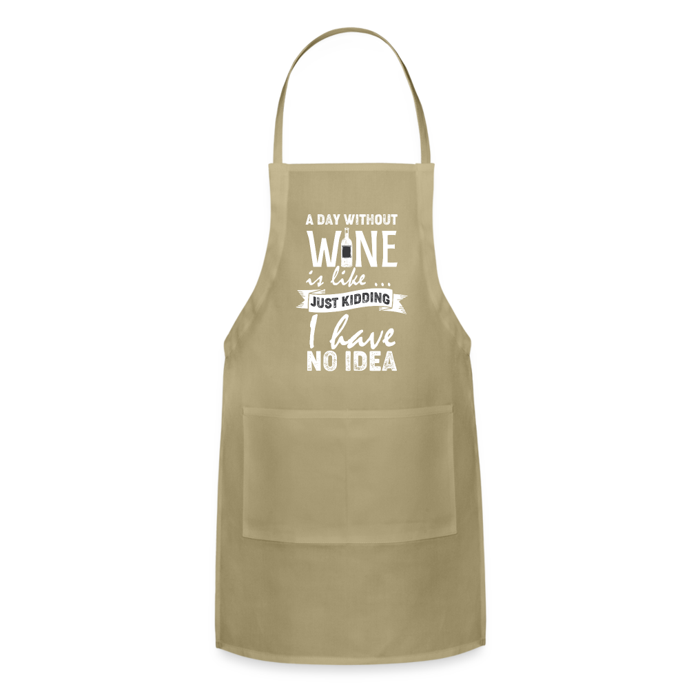 A day without Wine is like Just Kidding I have no Idea Adjustable Apron - khaki