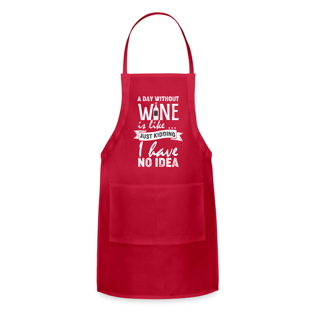 A day without Wine is like Just Kidding I have no Idea Adjustable Apron - red