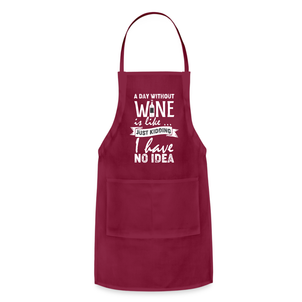 A day without Wine is like Just Kidding I have no Idea Adjustable Apron - burgundy