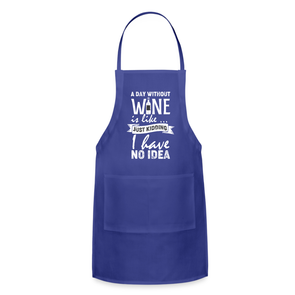 A day without Wine is like Just Kidding I have no Idea Adjustable Apron - royal blue