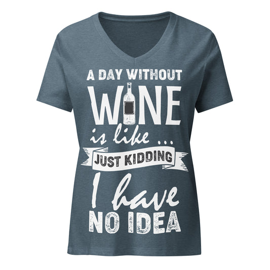 A Day Without Wine is Like...Just Kidding I have No Idea Women’s V-neck t-shirt